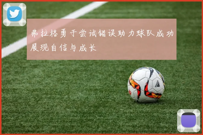 弗拉格勇于尝试错误助力球队成功展现自信与成长