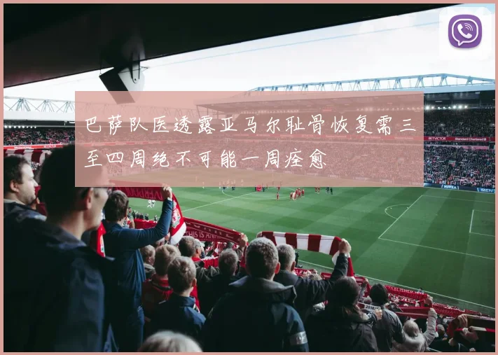 巴萨队医透露亚马尔耻骨恢复需三至四周绝不可能一周痊愈