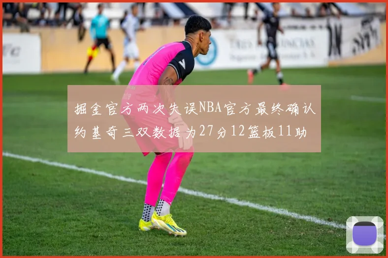 掘金官方两次失误NBA官方最终确认约基奇三双数据为27分12篮板11助攻