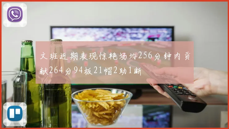 文班近期表现惊艳场均256分钟内贡献264分94板21帽2助1断