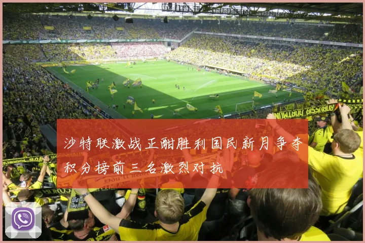 沙特联激战正酣胜利国民新月争夺积分榜前三名激烈对抗