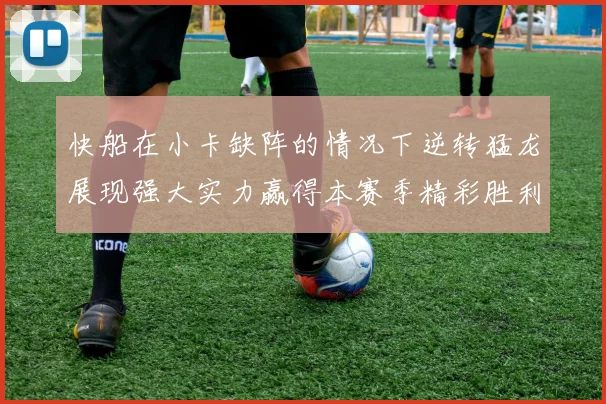 快船在小卡缺阵的情况下逆转猛龙展现强大实力赢得本赛季精彩胜利