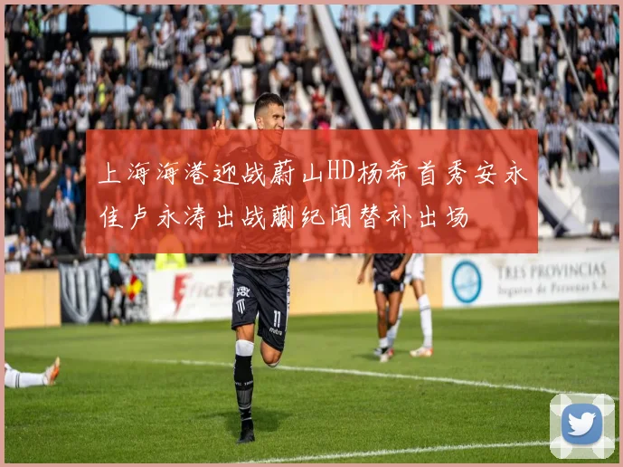 上海海港迎战蔚山HD杨希首秀安永佳卢永涛出战蒯纪闻替补出场