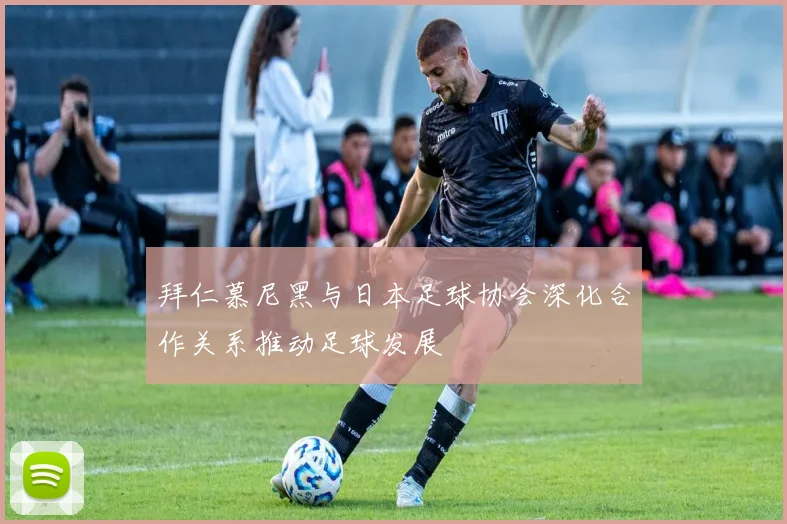 拜仁慕尼黑与日本足球协会深化合作关系推动足球发展